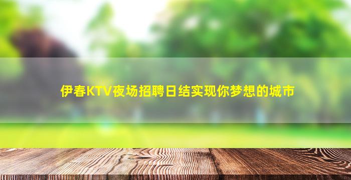 伊春KTV夜场招聘日结实现你梦想的城市