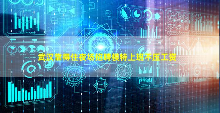 武汉靠得住夜场招聘模特上班不压工资